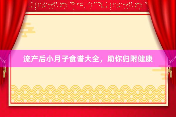 流产后小月子食谱大全，助你归附健康